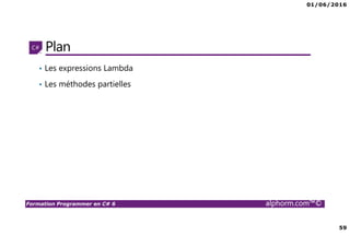 01/06/2016
59
Formation Programmer en C# 6 alphorm.com™©
Plan
• Les expressions Lambda
• Les méthodes partielles
 