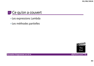 01/06/2016
63
Formation Programmer en C# 6 alphorm.com™©
Ce qu’on a couvert
• Les expressions Lambda
• Les méthodes partielles
 
