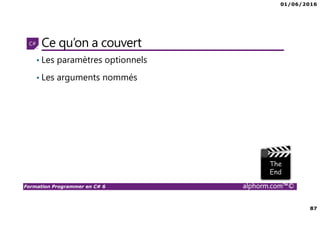 01/06/2016
87
Formation Programmer en C# 6 alphorm.com™©
Ce qu’on a couvert
• Les paramètres optionnels
• Les arguments nommés
 