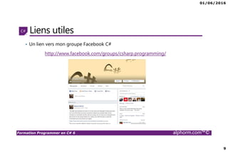 01/06/2016
9
Formation Programmer en C# 6 alphorm.com™©
Liens utiles
• Un lien vers mon groupe Facebook C#
http://www.facebook.com/groups/csharp.programming/
 