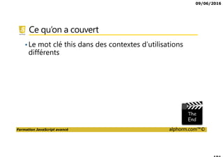 09/06/2016
Formation JavaScript avancé alphorm.com™©
Cursus formations JavaScript
JavaScript,
Avancé
DART
Tests
Unitaires
JavaScript,
les fondamentaux
CoffeeScript
Tests
fonctionnels
TypeScript
AngularJS 2,
les fondamentaux
AngularJS 2,
Avancé
 