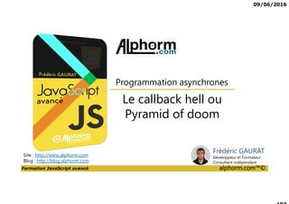 09/06/2016
Formation JavaScript avancé alphorm.com™©
Cursus formations JavaScript
JavaScript,
Avancé
DART
Tests
Unitaires
JavaScript,
les fondamentaux
CoffeeScript
Tests
fonctionnels
TypeScript
AngularJS 2,
les fondamentaux
AngularJS 2,
Avancé
 