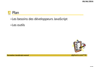 09/06/2016
Formation JavaScript avancé alphorm.com™©
Plan
•Les besoins des développeurs JavaScript
•Les outils
 