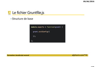 09/06/2016
Formation JavaScript avancé alphorm.com™©
Le fichier Gruntfile.js
• Structure de base
 