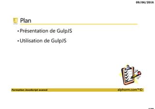 09/06/2016
Formation JavaScript avancé alphorm.com™©
Plan
•Présentation de GulpJS
•Utilisation de GulpJS
 