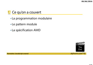 09/06/2016
Formation JavaScript avancé alphorm.com™©
Ce qu’on a couvert
•La programmation modulaire
•Le pattern module
•La spécification AMD
 