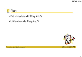09/06/2016
Formation JavaScript avancé alphorm.com™©
Plan
•Présentation de RequireJS
•Utilisation de RequireJS
 