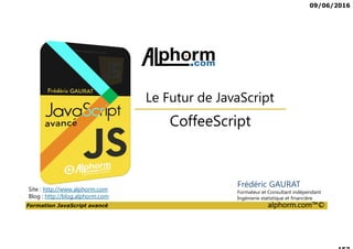 09/06/2016
Formation JavaScript avancé alphorm.com™©
Présentation des outils
Les éditeurs
• SublimeText
• Atom
• Microsoft Visual Studio Code
• NotePad++
• jsfiddle.net
Les navigateurs
• Chrome
• Firefox
• Internet Explorer
 