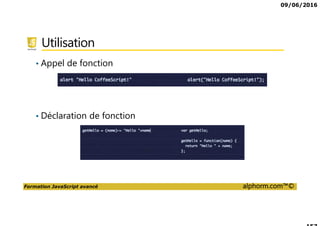 09/06/2016
Formation JavaScript avancé alphorm.com™©
Utilisation
• Appel de fonction
• Déclaration de fonction
 