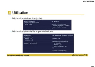 09/06/2016
Formation JavaScript avancé alphorm.com™©
Utilisation
• Déclaration de fonction (suite)
• Déclaration de variable et portée lexicale
 