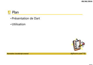 09/06/2016
Formation JavaScript avancé alphorm.com™©
Plan
•Présentation de Dart
•Utilisation
 