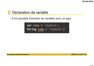 09/06/2016
Formation JavaScript avancé alphorm.com™©
Déclaration de variable
• Il est possible d’annoter les variables avec un type
 
