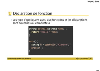 09/06/2016
Formation JavaScript avancé alphorm.com™©
Déclaration de fonction
• Les type s’appliquent aussi aux fonctions et les déclarations
sont soumises au compilateur
 
