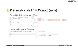 09/06/2016
Formation JavaScript avancé alphorm.com™©
Présentation de ECMAScript6 (suite)
• Paramètre de fonction par défaut
• Les Lambdas (Arrow function)
 