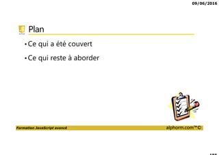 09/06/2016
Formation JavaScript avancé alphorm.com™©
Plan
•Ce qui a été couvert
•Ce qui reste à aborder
 