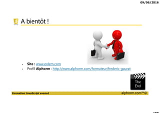 09/06/2016
Formation JavaScript avancé alphorm.com™©
A bientôt !
Site : www.eolem.com
Profil Alphorm : http://www.alphorm.com/formateur/frederic-gaurat
 