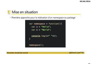09/06/2016
Formation JavaScript avancé alphorm.com™©
Mise en situation
• Première approche pour la réalisation d’un namespace ou package
 