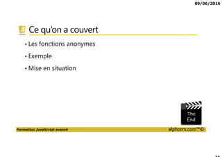 09/06/2016
Formation JavaScript avancé alphorm.com™©
Présentation du formateur
Frédéric GAURAT
Développeur et formateur indépendant
• Compétences
Web Front : HTML5/CSS3, JavaScript, Angular
Web Back : PHP, Symfony, CakePHP, JEE
Mobile : Android, Cordova/PhoneGap/Ionic
• Mes références
Site : www.eolem.com
Profil Alphorm : http://www.alphorm.com/formateur/frederic-gaurat
 
