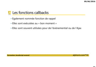09/06/2016
Formation JavaScript avancé alphorm.com™©
Présentation du formateur
Frédéric GAURAT
Développeur et formateur indépendant
• Compétences
Web Front : HTML5/CSS3, JavaScript, Angular
Web Back : PHP, Symfony, CakePHP, JEE
Mobile : Android, Cordova/PhoneGap/Ionic
• Mes références
Site : www.eolem.com
Profil Alphorm : http://www.alphorm.com/formateur/frederic-gaurat
 