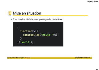 09/06/2016
Formation JavaScript avancé alphorm.com™©
Mise en situation
• Fonction immédiate avec passage de paramètre
 