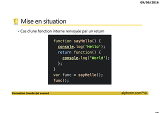 09/06/2016
Formation JavaScript avancé alphorm.com™©
Mise en situation
• Cas d’une fonction interne renvoyée par un return
 