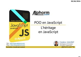 09/06/2016
Formation JavaScript avancé alphorm.com™©
L’héritage
en JavaScript
Site : http://www.alphorm.com
Blog : http://blog.alphorm.com
POO en JavaScript
Frédéric GAURAT
Développeur et Formateur
Consultant indépendant
 