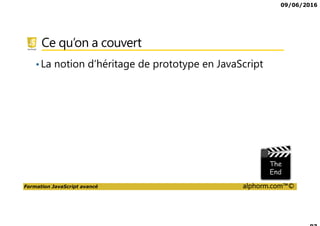 09/06/2016
Formation JavaScript avancé alphorm.com™©
Ce qu’on a couvert
•La notion d’héritage de prototype en JavaScript
 