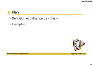 09/06/2016
Formation JavaScript avancé alphorm.com™©
Plan
•Définition et utilisation de « this »
•Exemples
 