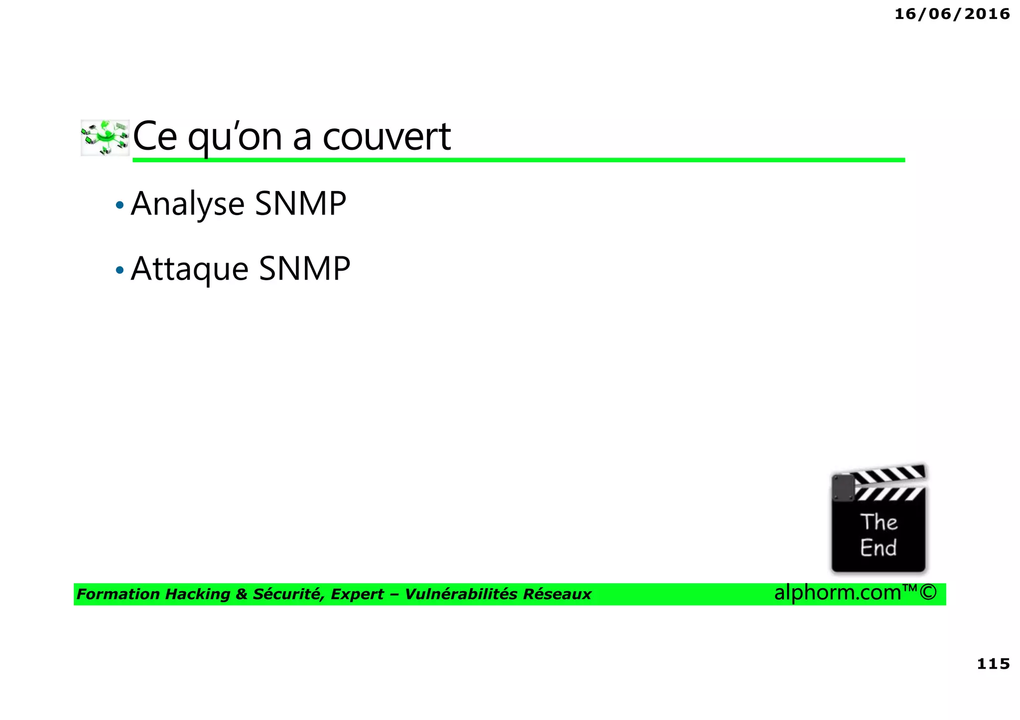 16/06/2016
115
Formation Hacking & Sécurité, Expert – Vulnérabilités Réseaux alphorm.com™©
Ce qu’on a couvert
•Analyse SNMP
•Attaque SNMP
 