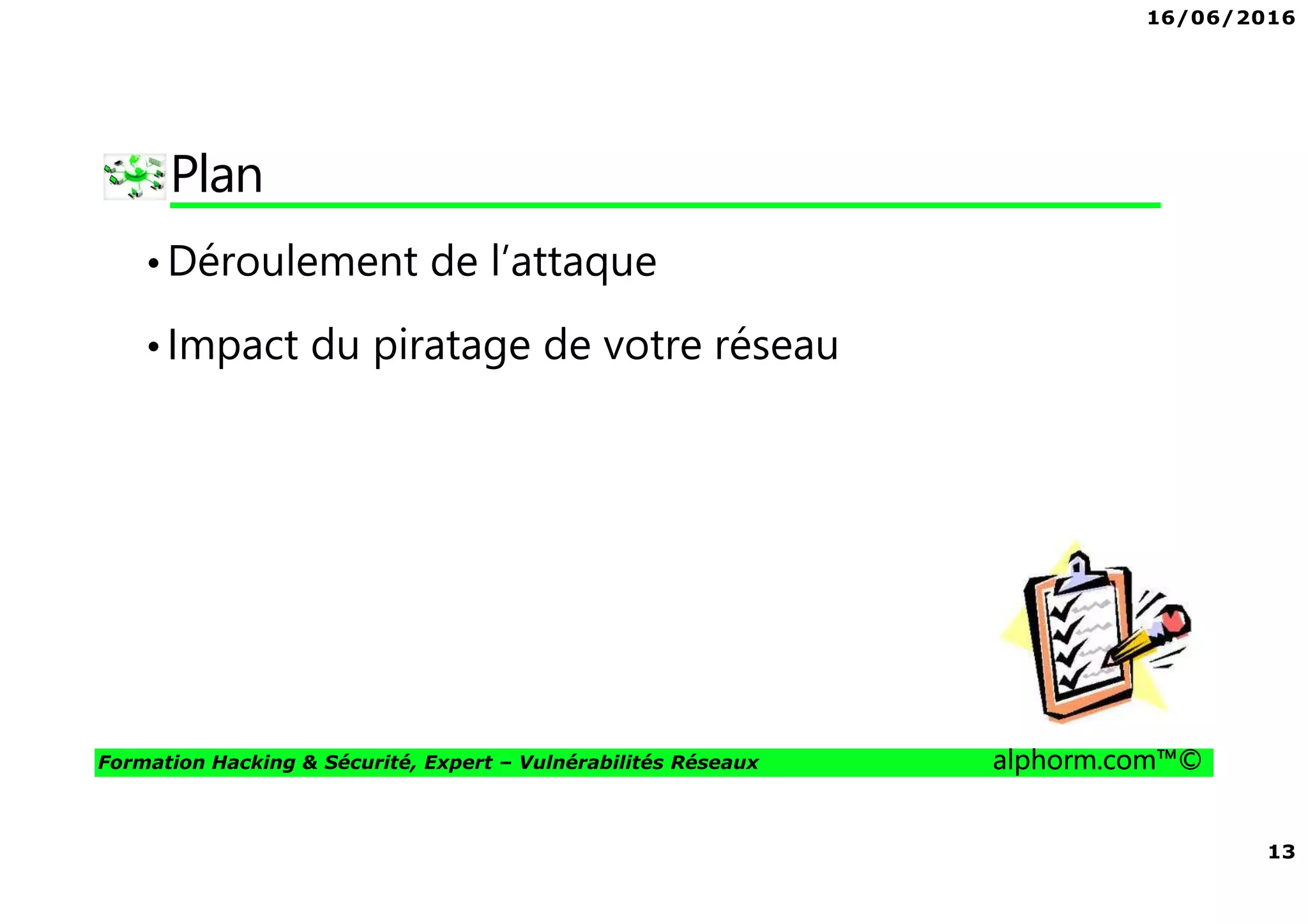 16/06/2016
13
Formation Hacking & Sécurité, Expert – Vulnérabilités Réseaux alphorm.com™©
Plan
•Déroulement de l’attaque
•Impact du piratage de votre réseau
 
