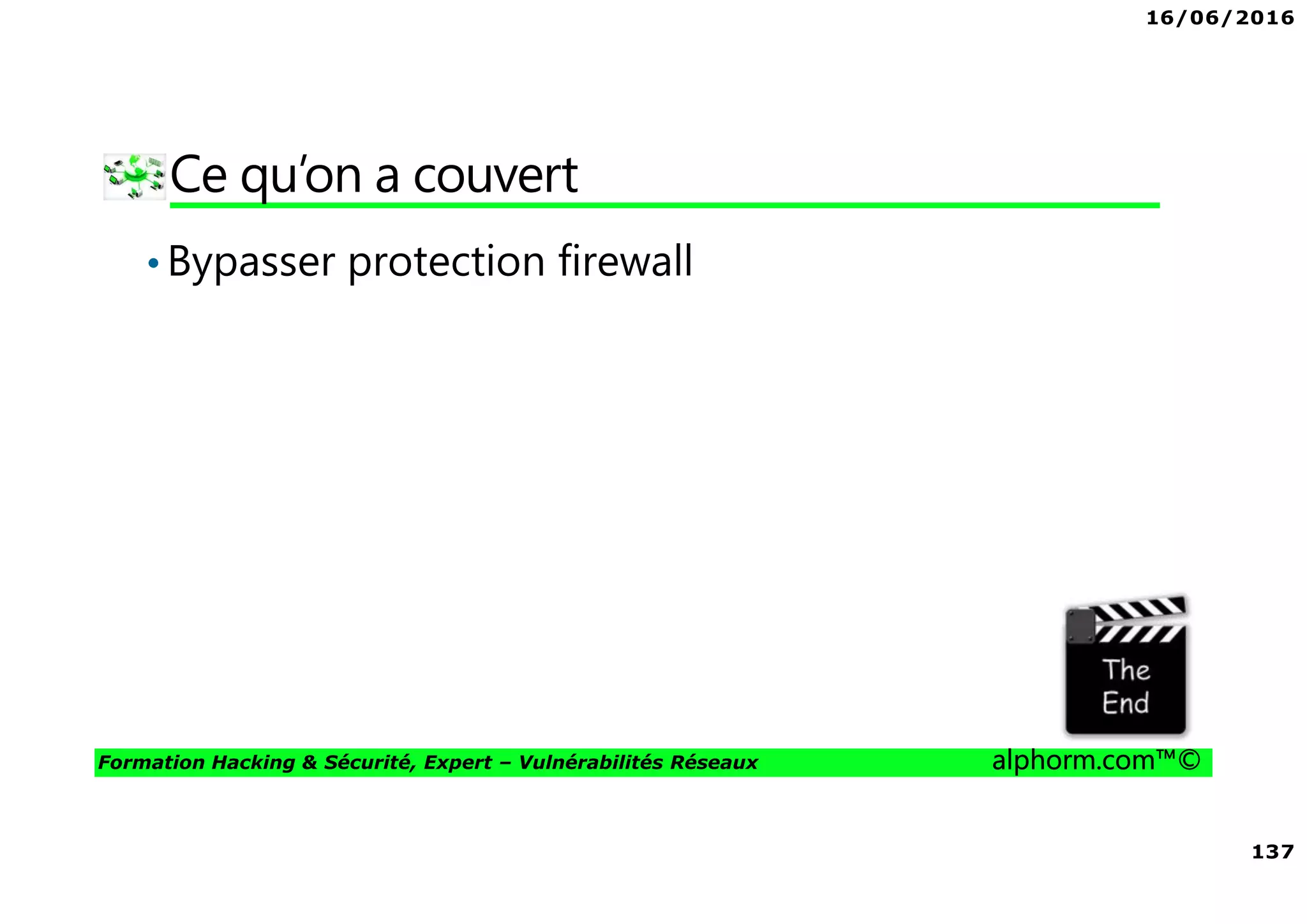 16/06/2016
137
Formation Hacking & Sécurité, Expert – Vulnérabilités Réseaux alphorm.com™©
Ce qu’on a couvert
•Bypasser protection firewall
 
