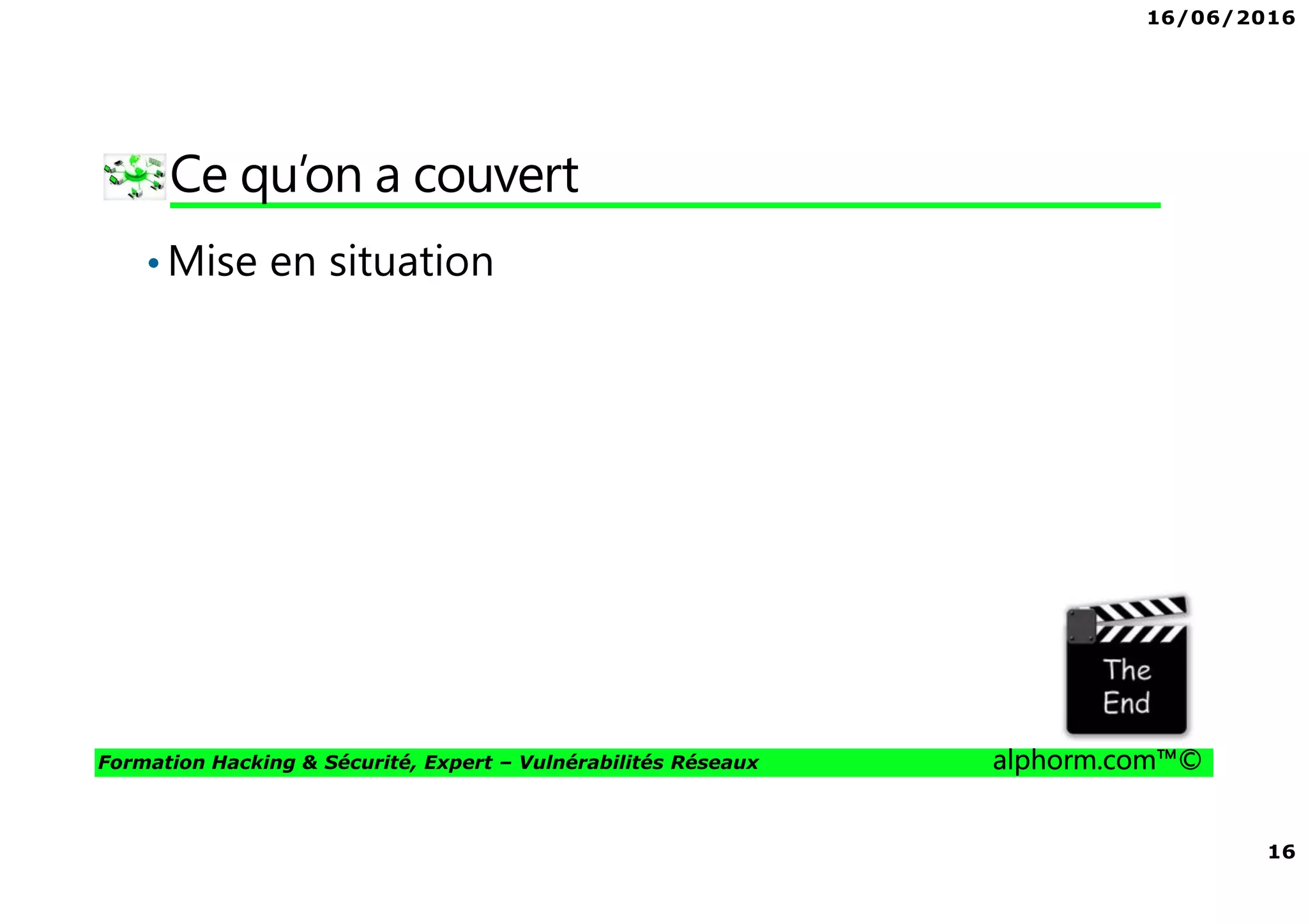 16/06/2016
16
Formation Hacking & Sécurité, Expert – Vulnérabilités Réseaux alphorm.com™©
Ce qu’on a couvert
•Mise en situation
 
