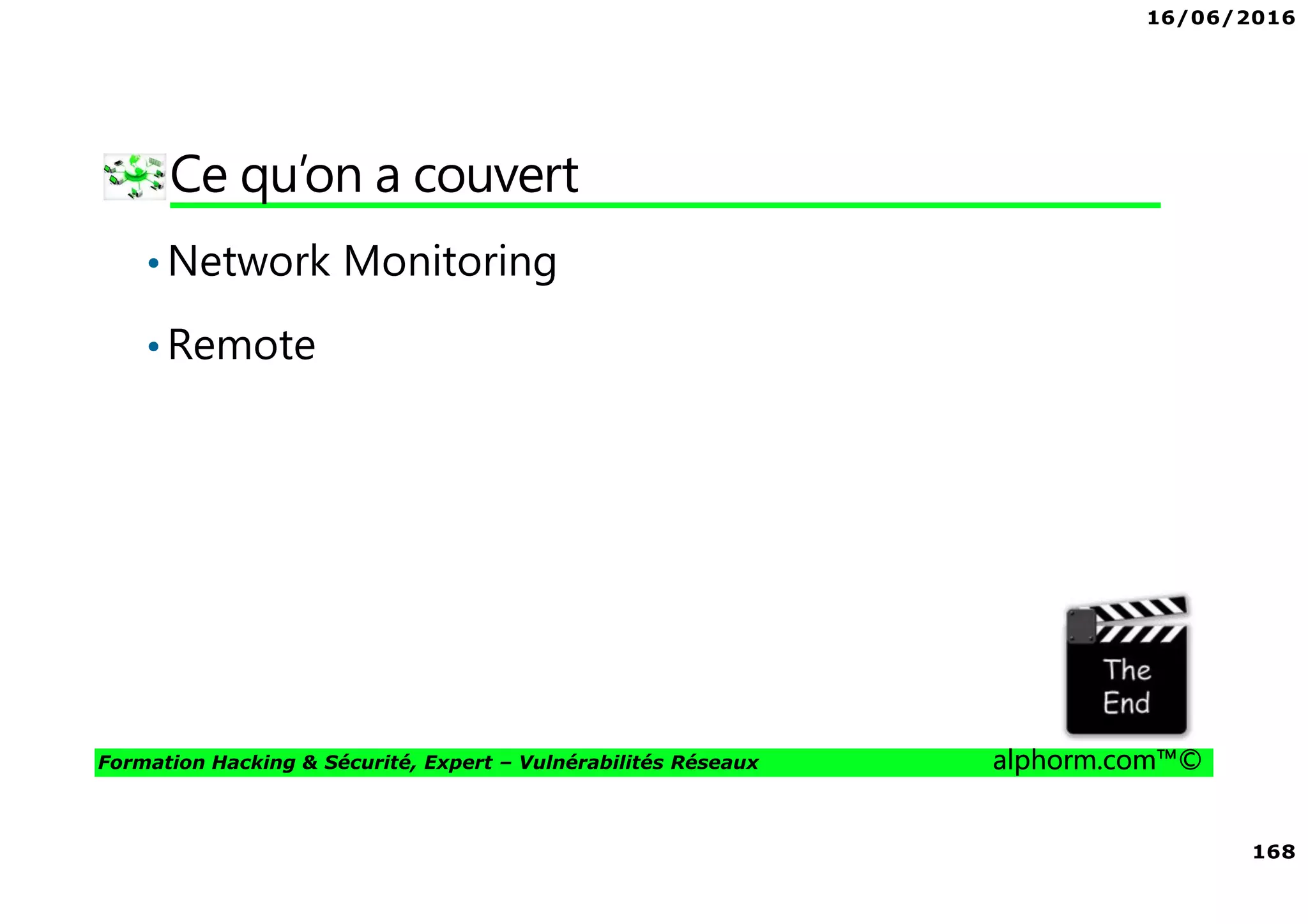 16/06/2016
168
Formation Hacking & Sécurité, Expert – Vulnérabilités Réseaux alphorm.com™©
Ce qu’on a couvert
•Network Monitoring
•Remote
 