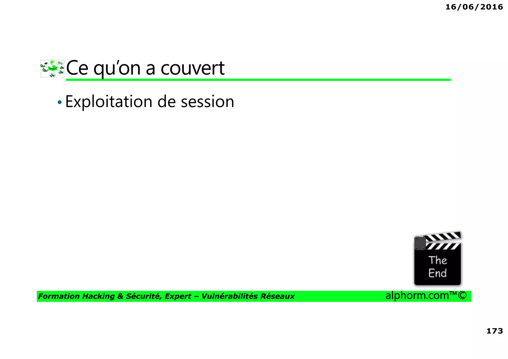 16/06/2016
173
Formation Hacking & Sécurité, Expert – Vulnérabilités Réseaux alphorm.com™©
Ce qu’on a couvert
•Exploitation de session
 
