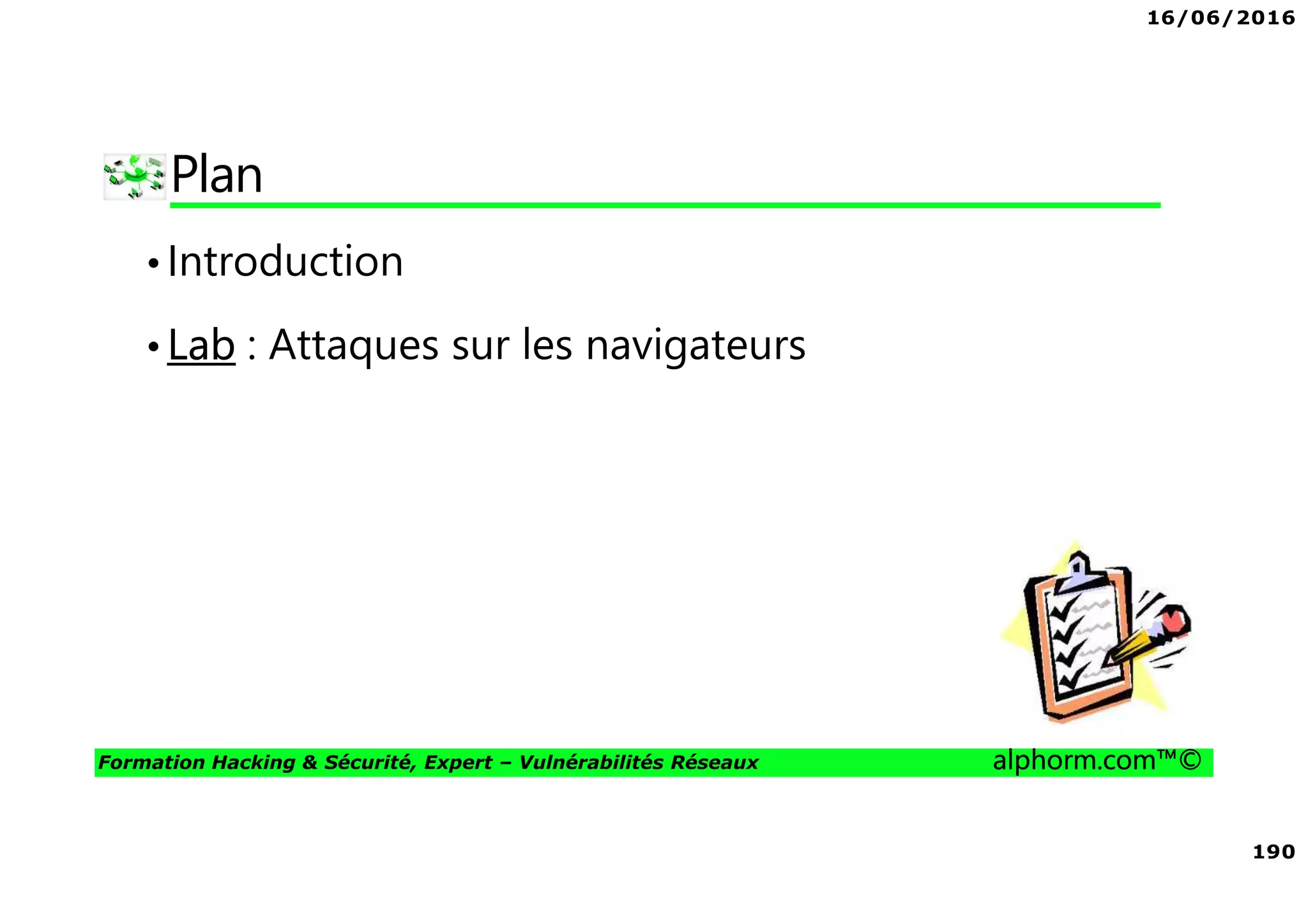 16/06/2016
190
Formation Hacking & Sécurité, Expert – Vulnérabilités Réseaux alphorm.com™©
Plan
•Introduction
•Lab : Attaques sur les navigateurs
 