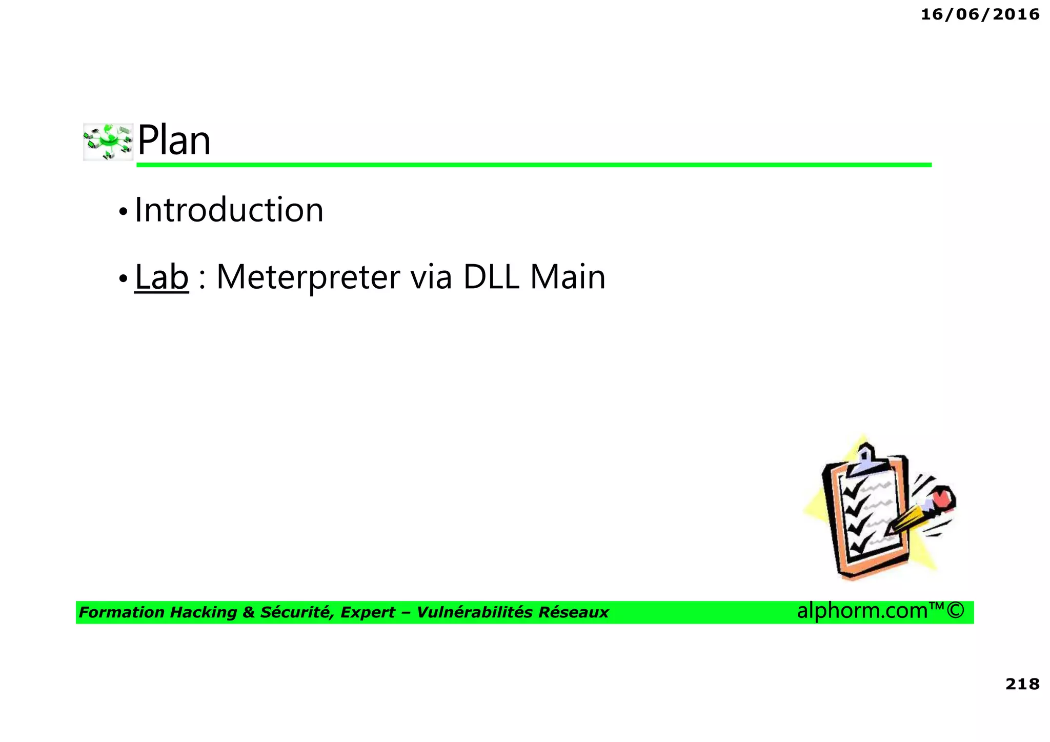 16/06/2016
218
Formation Hacking & Sécurité, Expert – Vulnérabilités Réseaux alphorm.com™©
Plan
•Introduction
•Lab : Meterpreter via DLL Main
 