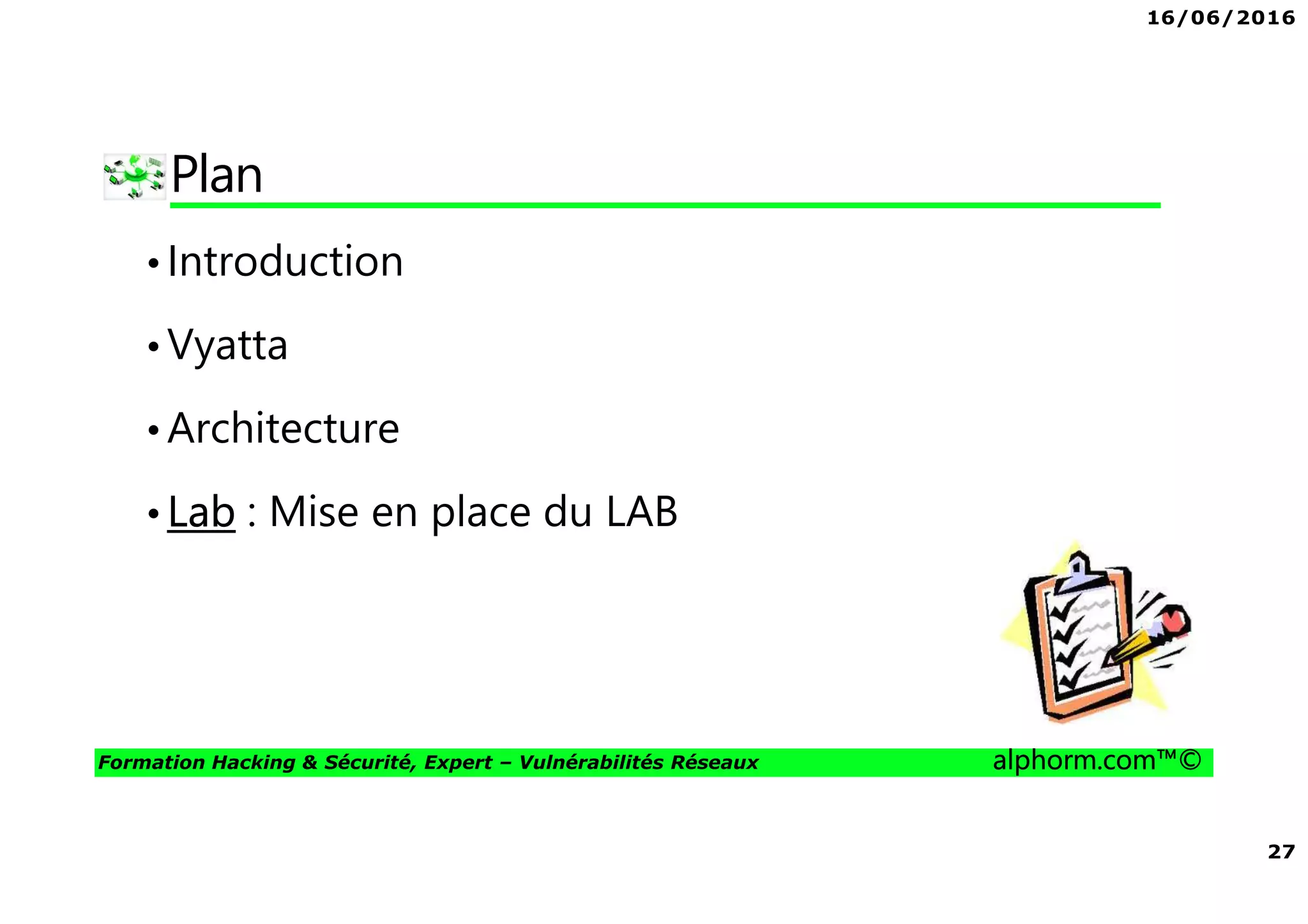 16/06/2016
27
Formation Hacking & Sécurité, Expert – Vulnérabilités Réseaux alphorm.com™©
Plan
•Introduction
•Vyatta
•Architecture
•Lab : Mise en place du LAB
 