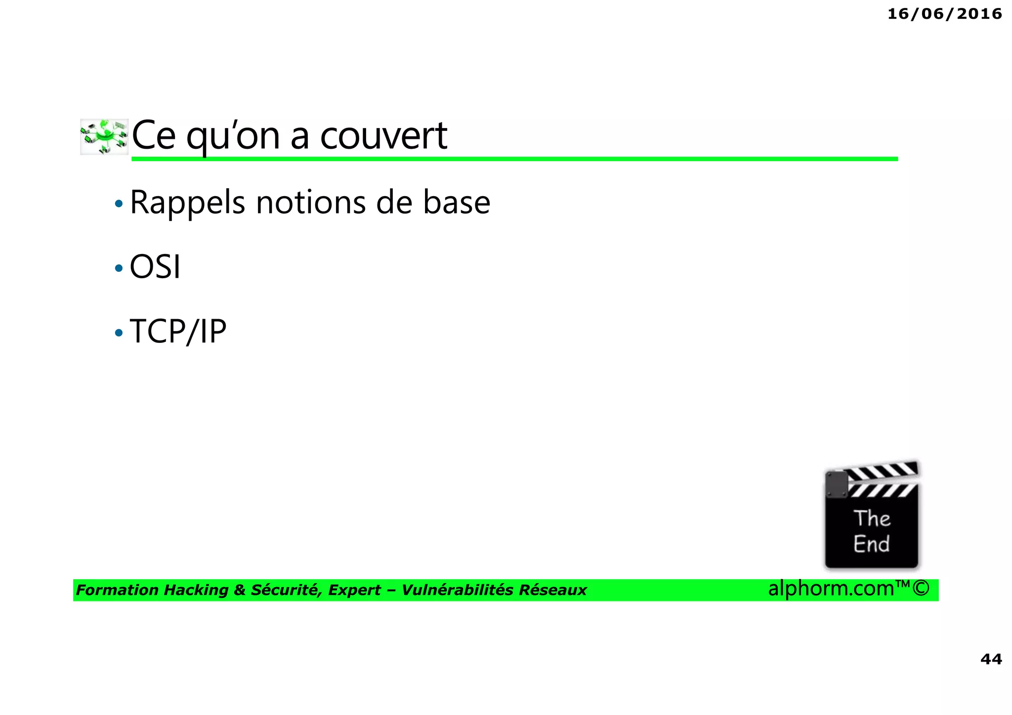 16/06/2016
44
Formation Hacking & Sécurité, Expert – Vulnérabilités Réseaux alphorm.com™©
Ce qu’on a couvert
•Rappels notions de base
•OSI
•TCP/IP
 