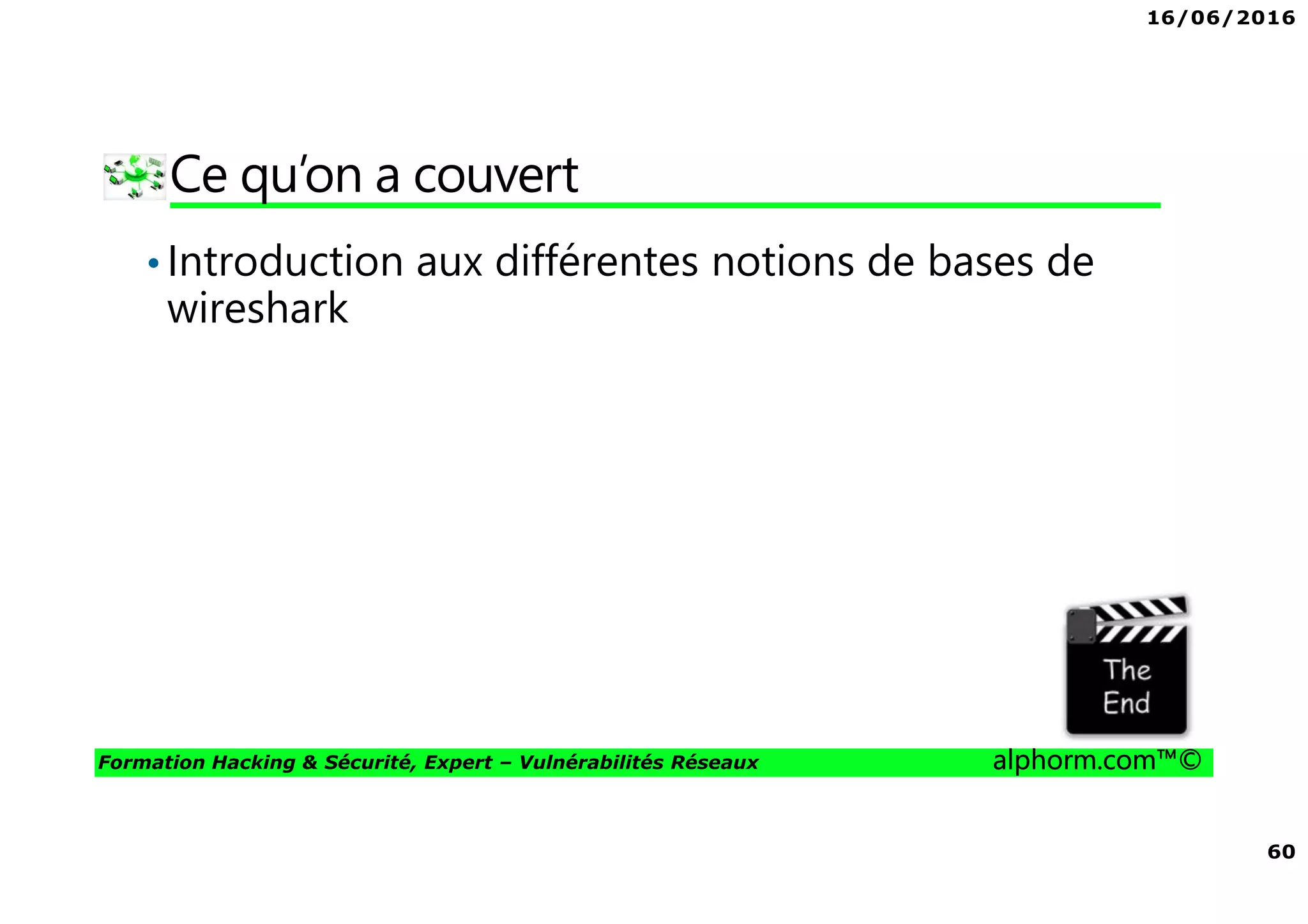 16/06/2016
60
Formation Hacking & Sécurité, Expert – Vulnérabilités Réseaux alphorm.com™©
Ce qu’on a couvert
•Introduction aux différentes notions de bases de
wireshark
 