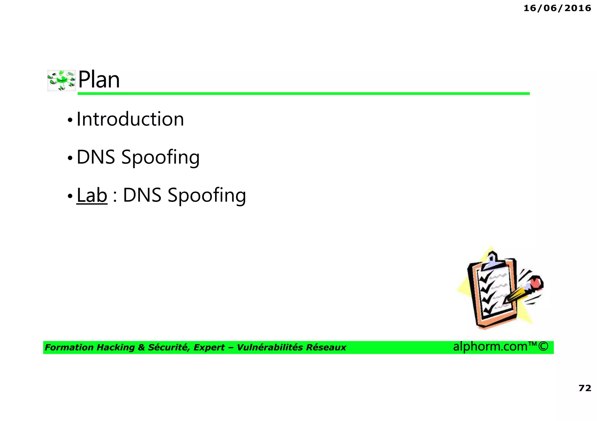 16/06/2016
72
Formation Hacking & Sécurité, Expert – Vulnérabilités Réseaux alphorm.com™©
Plan
•Introduction
•DNS Spoofing
•Lab : DNS Spoofing
 