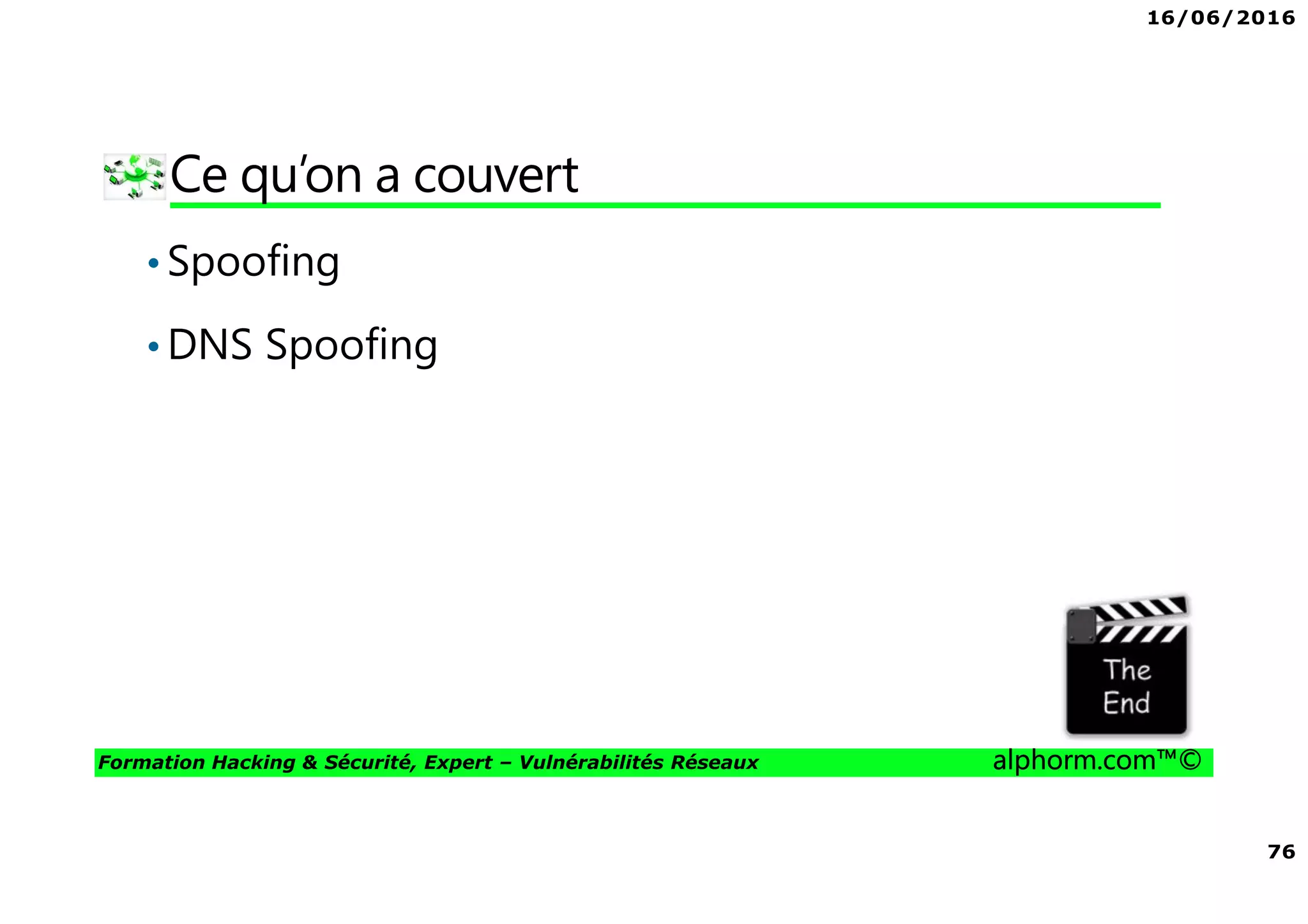 16/06/2016
76
Formation Hacking & Sécurité, Expert – Vulnérabilités Réseaux alphorm.com™©
Ce qu’on a couvert
•Spoofing
•DNS Spoofing
 