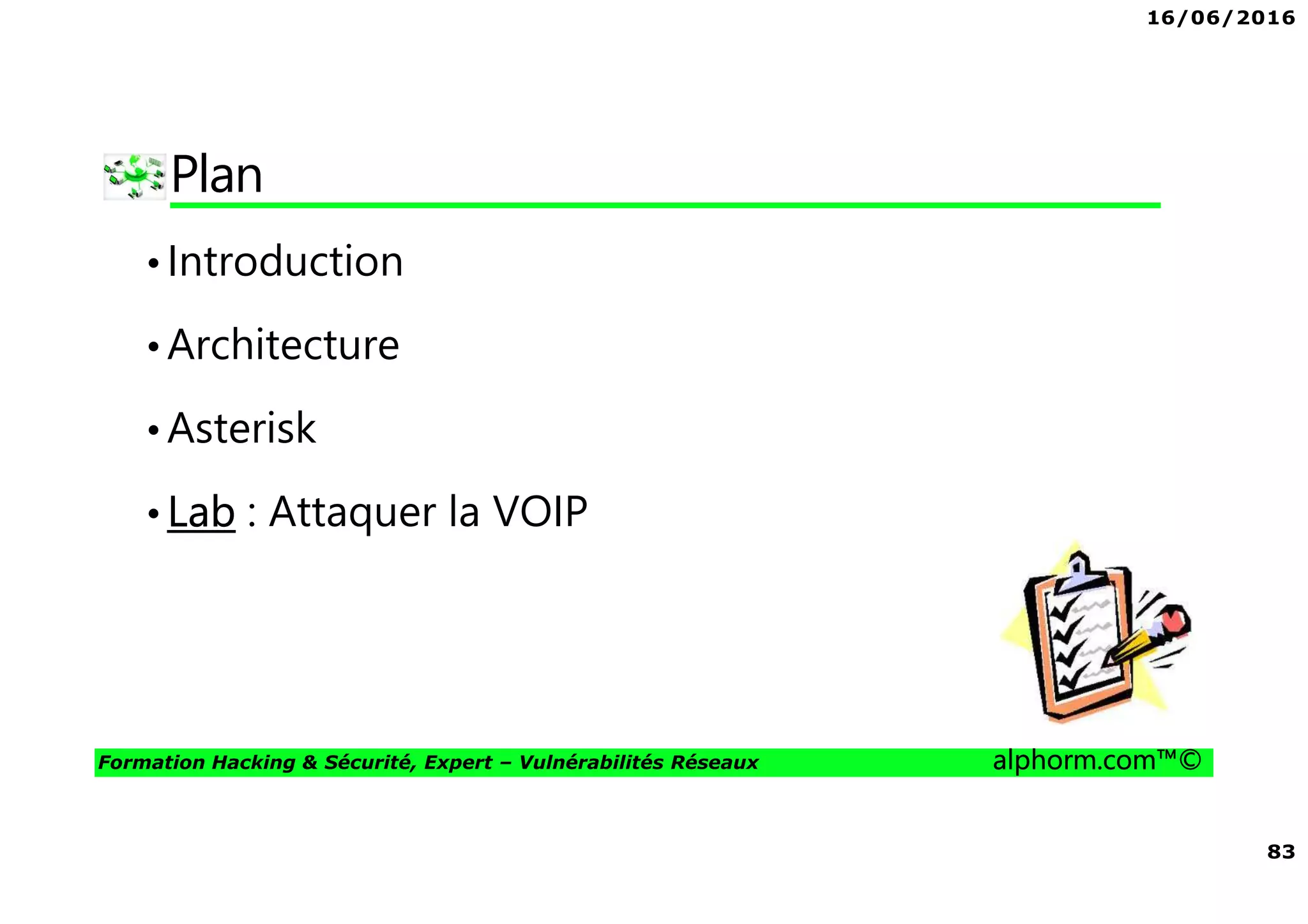 16/06/2016
83
Formation Hacking & Sécurité, Expert – Vulnérabilités Réseaux alphorm.com™©
Plan
•Introduction
•Architecture
•Asterisk
•Lab : Attaquer la VOIP
 