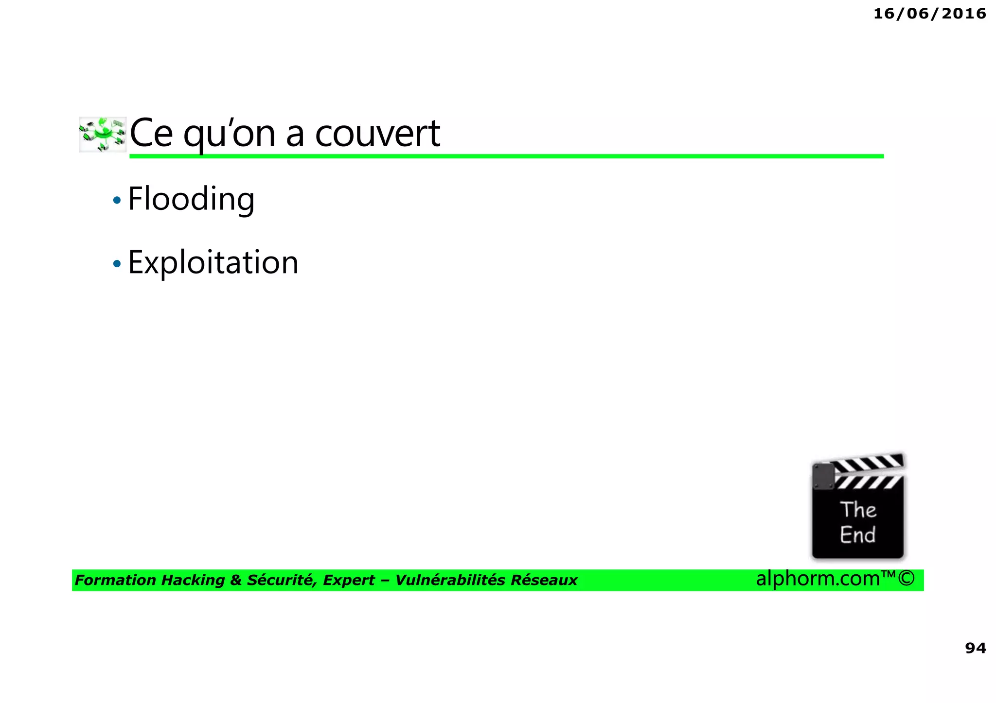16/06/2016
94
Formation Hacking & Sécurité, Expert – Vulnérabilités Réseaux alphorm.com™©
Ce qu’on a couvert
•Flooding
•Exploitation
 