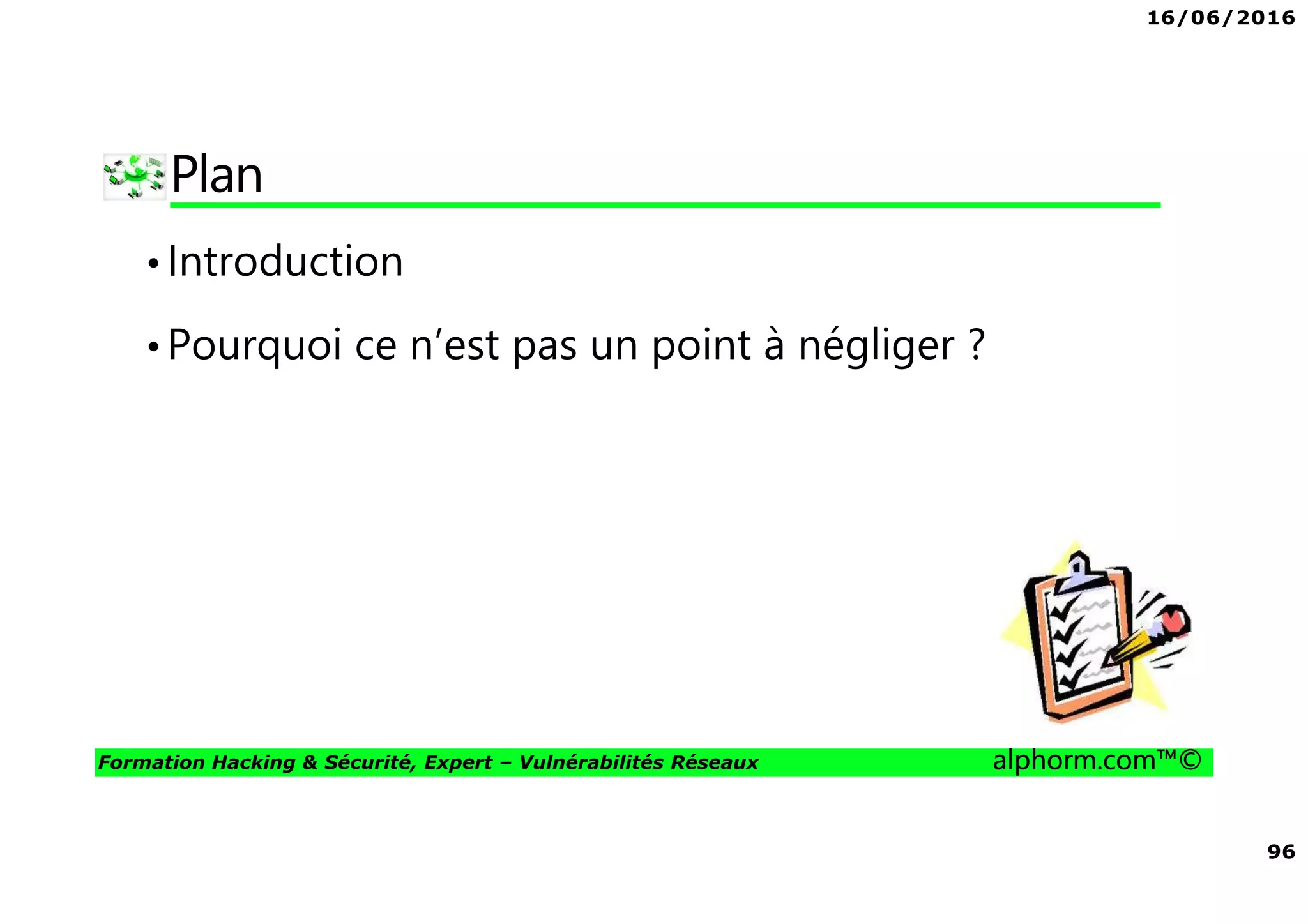 16/06/2016
96
Formation Hacking & Sécurité, Expert – Vulnérabilités Réseaux alphorm.com™©
Plan
•Introduction
•Pourquoi ce n’est pas un point à négliger ?
 