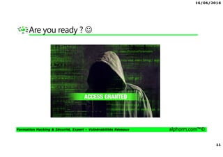 16/06/2016
11
Formation Hacking & Sécurité, Expert – Vulnérabilités Réseaux alphorm.com™©
Are you ready ? ☺
 