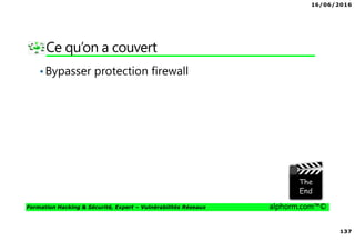 16/06/2016
137
Formation Hacking & Sécurité, Expert – Vulnérabilités Réseaux alphorm.com™©
Ce qu’on a couvert
•Bypasser protection firewall
 