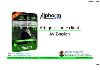 16/06/2016
183
Formation Hacking & Sécurité, Expert – Vulnérabilités Réseaux alphorm.com™©
AV Evasion
Attaques sur le client
Site : http://www.alphorm.com
Blog : http://blog.alphorm.com
Hamza KONDAH
Formateur et Consultant indépendant
Microsoft MVP en Sécurité des Entreprises
 