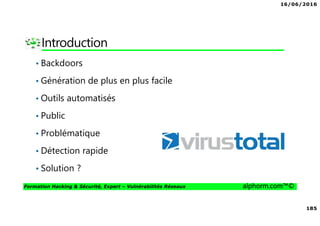 16/06/2016
185
Formation Hacking & Sécurité, Expert – Vulnérabilités Réseaux alphorm.com™©
Introduction
• Backdoors
• Génération de plus en plus facile
• Outils automatisés
• Public
• Problématique
• Détection rapide
• Solution ?
 