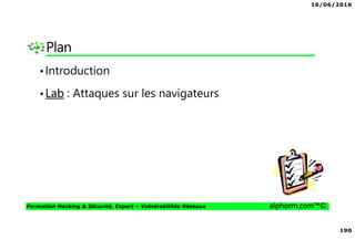 16/06/2016
190
Formation Hacking & Sécurité, Expert – Vulnérabilités Réseaux alphorm.com™©
Plan
•Introduction
•Lab : Attaques sur les navigateurs
 