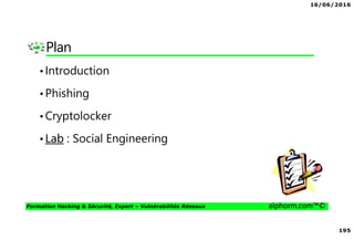 16/06/2016
195
Formation Hacking & Sécurité, Expert – Vulnérabilités Réseaux alphorm.com™©
Plan
•Introduction
•Phishing
•Cryptolocker
•Lab : Social Engineering
 